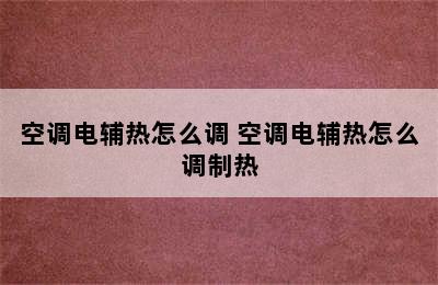 空调电辅热怎么调 空调电辅热怎么调制热